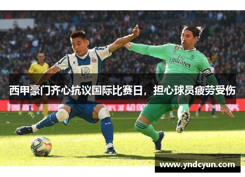 西甲豪门齐心抗议国际比赛日，担心球员疲劳受伤