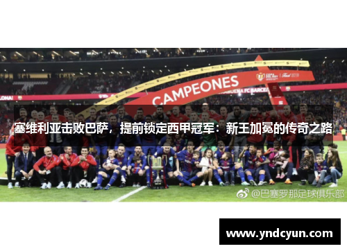 塞维利亚击败巴萨，提前锁定西甲冠军：新王加冕的传奇之路