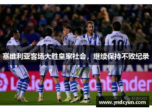 塞维利亚客场大胜皇家社会，继续保持不败纪录