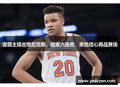 雷霆主场击败尼克斯，结束六连败，重拾信心再战赛场