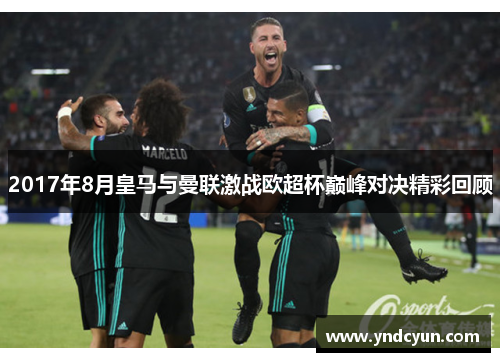 2017年8月皇马与曼联激战欧超杯巅峰对决精彩回顾