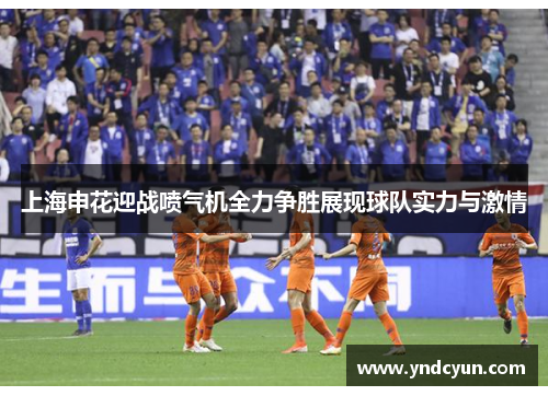 上海申花迎战喷气机全力争胜展现球队实力与激情