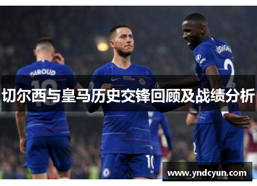切尔西与皇马历史交锋回顾及战绩分析