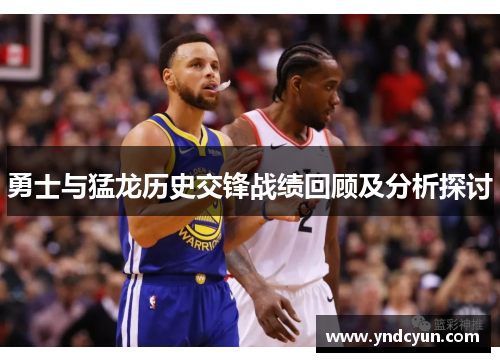 勇士与猛龙历史交锋战绩回顾及分析探讨
