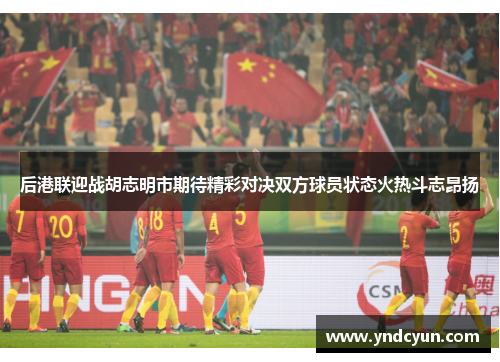 后港联迎战胡志明市期待精彩对决双方球员状态火热斗志昂扬