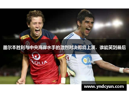 墨尔本胜利与中央海岸水手的激烈对决即将上演，谁能笑到最后