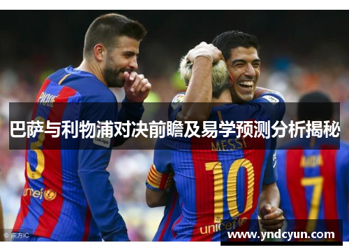 巴萨与利物浦对决前瞻及易学预测分析揭秘