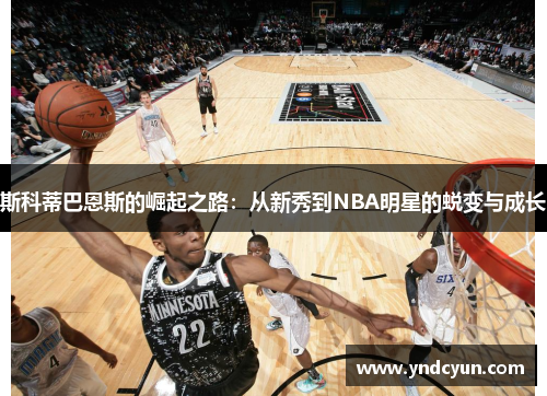 斯科蒂巴恩斯的崛起之路：从新秀到NBA明星的蜕变与成长