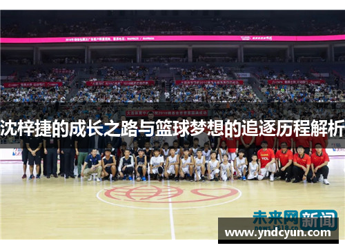 沈梓捷的成长之路与篮球梦想的追逐历程解析