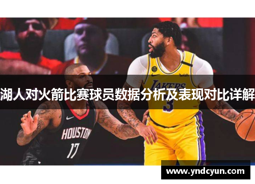 湖人对火箭比赛球员数据分析及表现对比详解