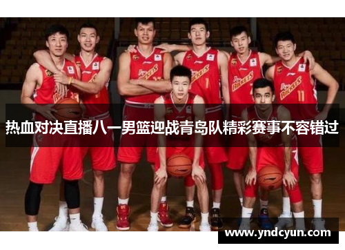 热血对决直播八一男篮迎战青岛队精彩赛事不容错过