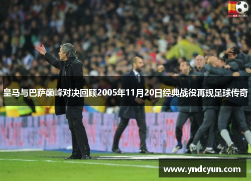 皇马与巴萨巅峰对决回顾2005年11月20日经典战役再现足球传奇