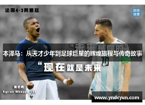 本泽马：从天才少年到足球巨星的辉煌旅程与传奇故事