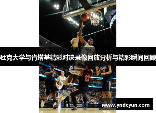 杜克大学与肯塔基精彩对决录像回放分析与精彩瞬间回顾 杜克大学与肯塔基精彩对决录像回放分析与精彩瞬间回顾