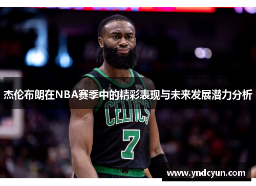 杰伦布朗在NBA赛季中的精彩表现与未来发展潜力分析 杰伦布朗在NBA赛季中的精彩表现与未来发展潜力分析