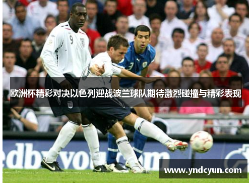 欧洲杯精彩对决以色列迎战波兰球队期待激烈碰撞与精彩表现