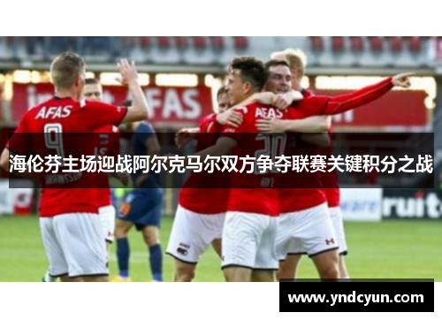 海伦芬主场迎战阿尔克马尔双方争夺联赛关键积分之战