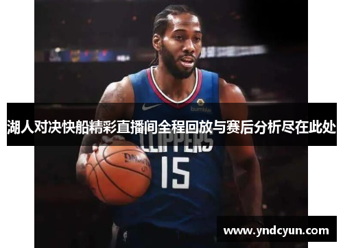 湖人对决快船精彩直播间全程回放与赛后分析尽在此处