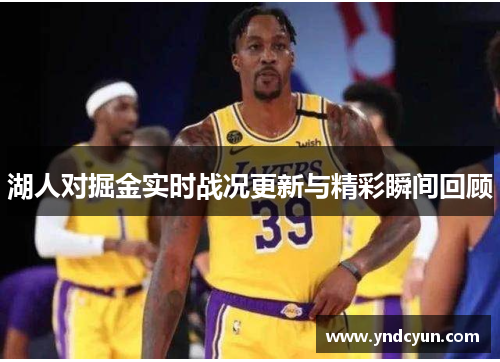 湖人对掘金实时战况更新与精彩瞬间回顾