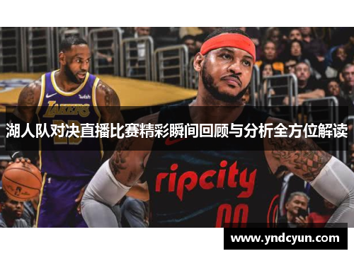 湖人队对决直播比赛精彩瞬间回顾与分析全方位解读