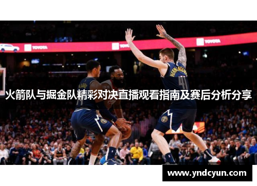 火箭队与掘金队精彩对决直播观看指南及赛后分析分享