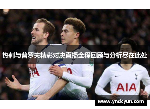热刺与普罗夫精彩对决直播全程回顾与分析尽在此处