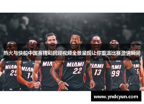 热火与快船中国赛精彩回顾视频全景呈现让你重温比赛激情瞬间