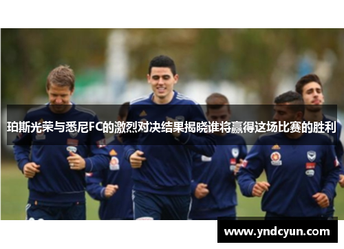 珀斯光荣与悉尼FC的激烈对决结果揭晓谁将赢得这场比赛的胜利