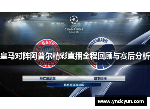 皇马对阵阿普尔精彩直播全程回顾与赛后分析