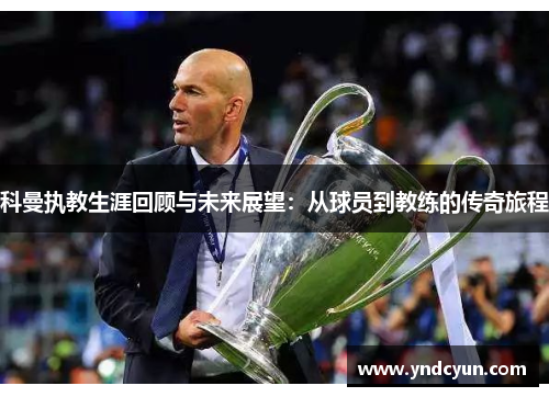 科曼执教生涯回顾与未来展望：从球员到教练的传奇旅程
