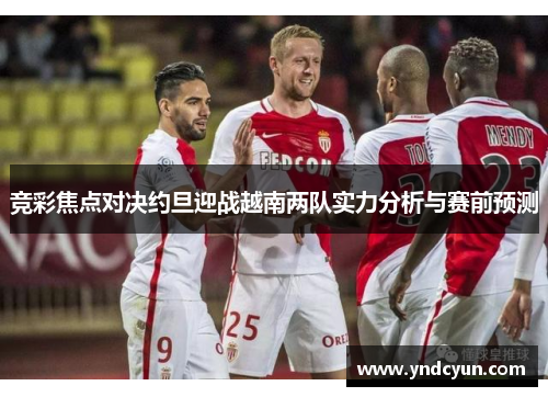 竞彩焦点对决约旦迎战越南两队实力分析与赛前预测